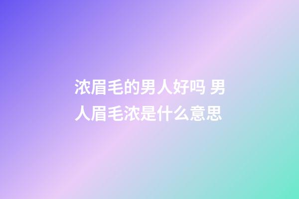 浓眉毛的男人好吗 男人眉毛浓是什么意思